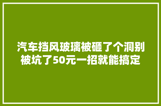 汽车挡风玻璃被砸了个洞别被坑了50元一招就能搞定