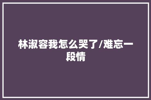 林淑容我怎么哭了/难忘一段情