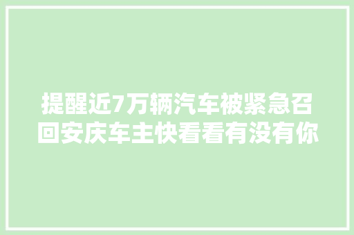 提醒近7万辆汽车被紧急召回安庆车主快看看有没有你的