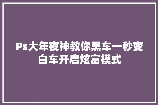 Ps大年夜神教你黑车一秒变白车开启炫富模式