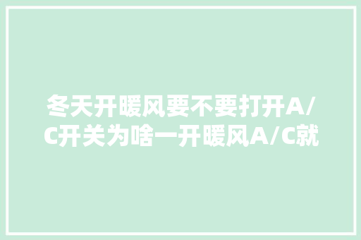 冬天开暖风要不要打开A/C开关为啥一开暖风A/C就自动亮了