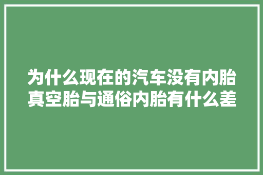 为什么现在的汽车没有内胎真空胎与通俗内胎有什么差异