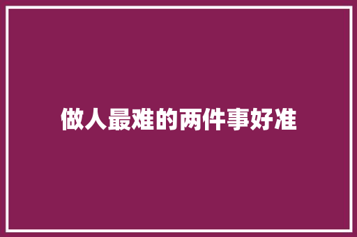 做人最难的两件事好准