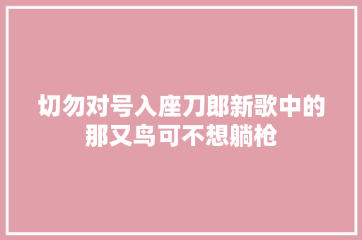 切勿对号入座刀郎新歌中的那又鸟可不想躺枪