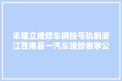 未建立维修车辆挂号轨制浙江苍南县一汽车维修做事公司被罚