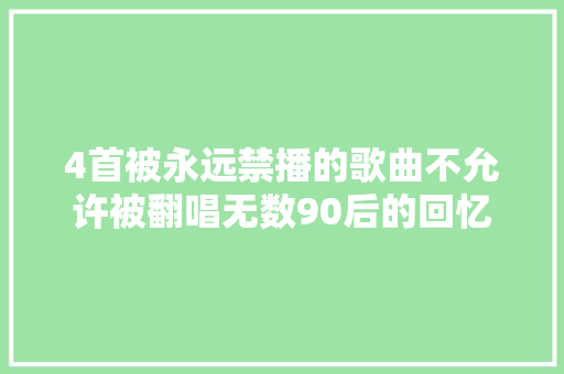 4首被永远禁播的歌曲不允许被翻唱无数90后的回忆
