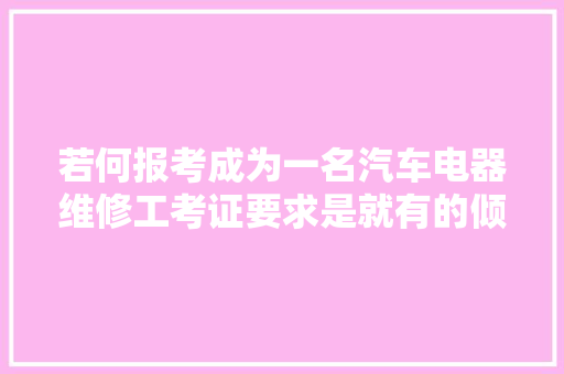 若何报考成为一名汽车电器维修工考证要求是就有的倾向是