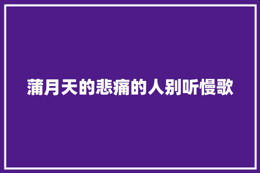 蒲月天的悲痛的人别听慢歌