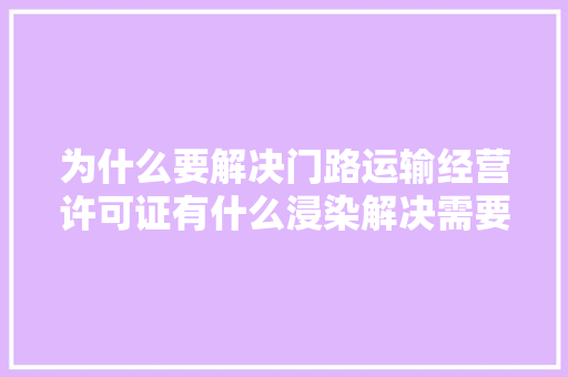 为什么要解决门路运输经营许可证有什么浸染解决需要多久