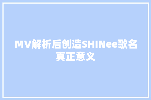 MV解析后创造SHINee歌名真正意义