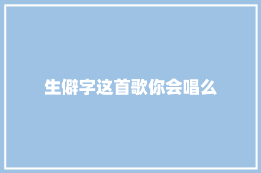 生僻字这首歌你会唱么