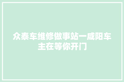 众泰车维修做事站一咸阳车主在等你开门