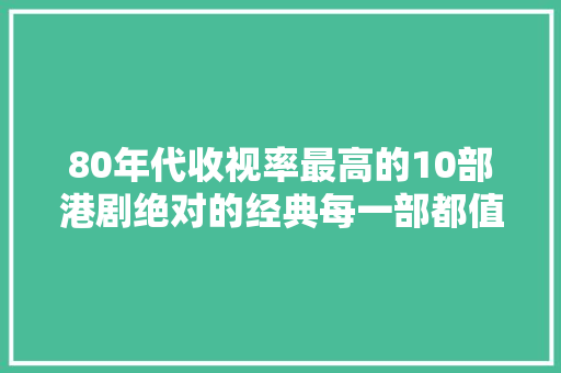 80年代收视率最高的10部港剧绝对的经典每一部都值得重温