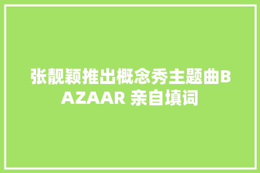 张靓颖推出概念秀主题曲BAZAAR 亲自填词