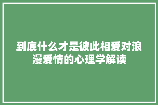 到底什么才是彼此相爱对浪漫爱情的心理学解读
