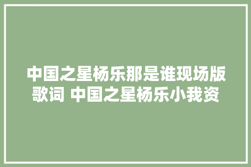 中国之星杨乐那是谁现场版歌词 中国之星杨乐小我资料介绍