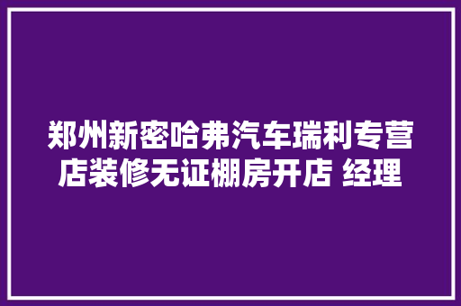 郑州新密哈弗汽车瑞利专营店装修无证棚房开店 经理谁也弗成能办下手续