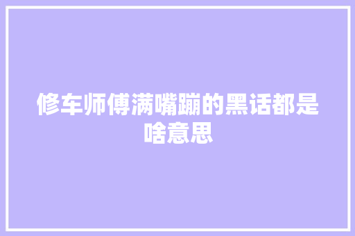 修车师傅满嘴蹦的黑话都是啥意思
