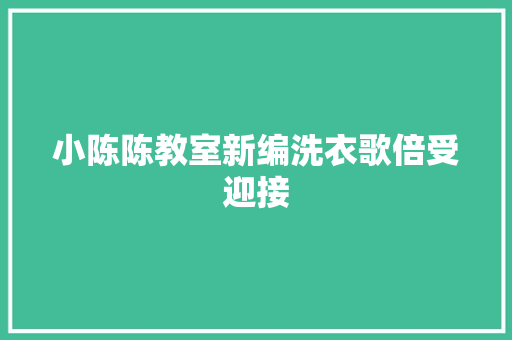 小陈陈教室新编洗衣歌倍受迎接