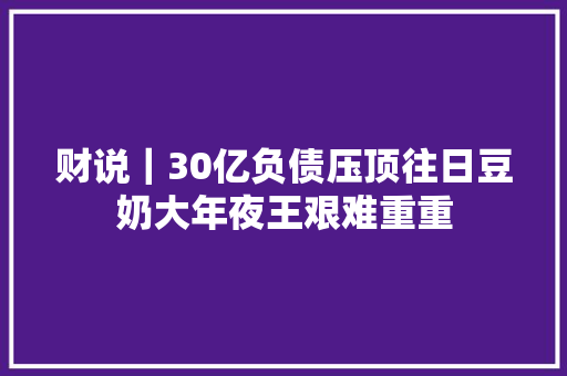 财说｜30亿负债压顶往日豆奶大年夜王艰难重重