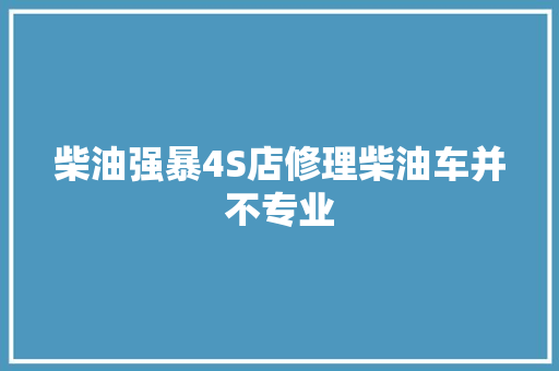 柴油强暴4S店修理柴油车并不专业