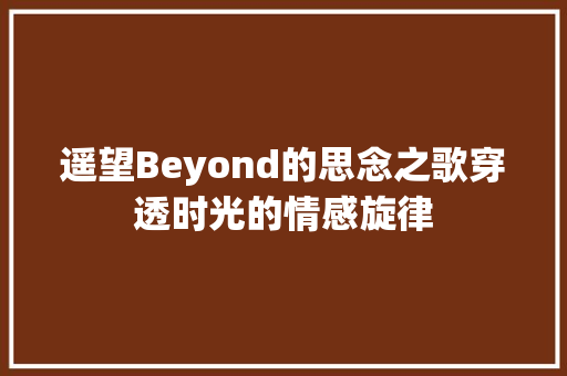 遥望Beyond的思念之歌穿透时光的情感旋律