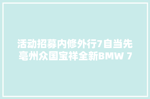 活动招募内修外行7自当先亳州众国宝祥全新BMW 7系私享会