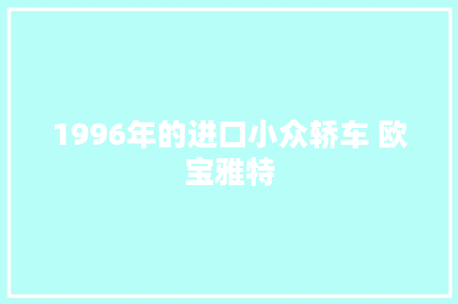 1996年的进口小众轿车 欧宝雅特 汽车知识