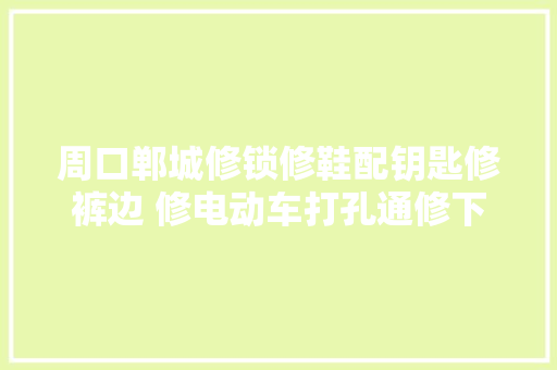 周口郸城修锁修鞋配钥匙修裤边 修电动车打孔通修下水道