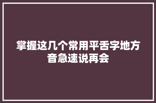 掌握这几个常用平舌字地方音急速说再会