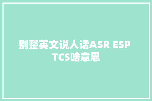 别整英文说人话ASR ESP TCS啥意思