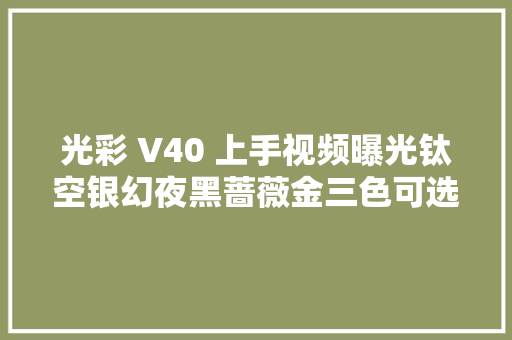 光彩 V40 上手视频曝光钛空银幻夜黑蔷薇金三色可选 休闲娱乐