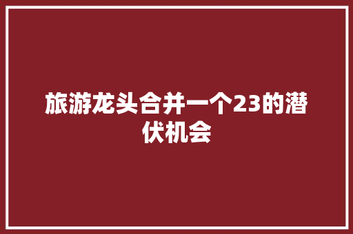 旅游龙头合并一个23的潜伏机会