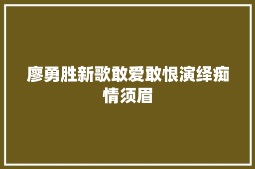 廖勇胜新歌敢爱敢恨演绎痴情须眉