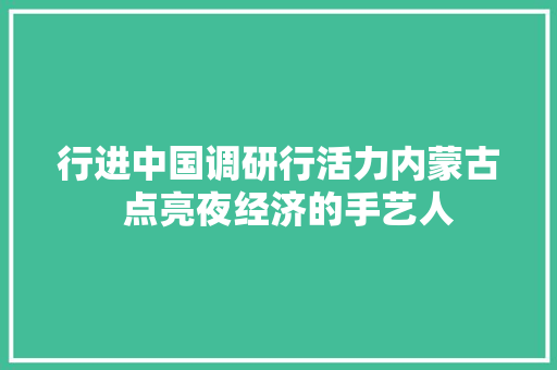 行进中国调研行活力内蒙古  点亮夜经济的手艺人