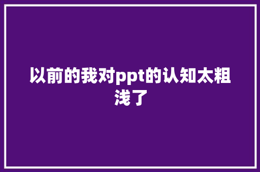 以前的我对ppt的认知太粗浅了