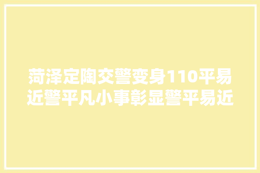 菏泽定陶交警变身110平易近警平凡小事彰显警平易近情深
