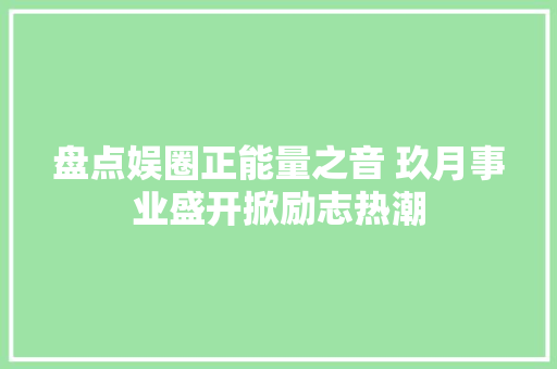 盘点娱圈正能量之音 玖月事业盛开掀励志热潮