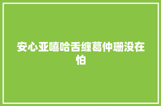 安心亚嘻哈舌缠葛仲珊没在怕