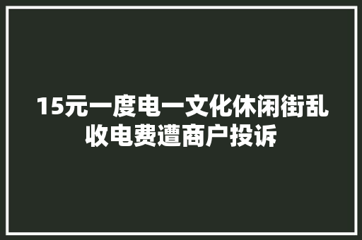 15元一度电一文化休闲街乱收电费遭商户投诉