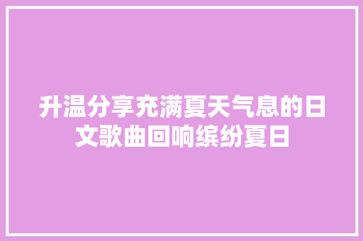 升温分享充满夏天气息的日文歌曲回响缤纷夏日
