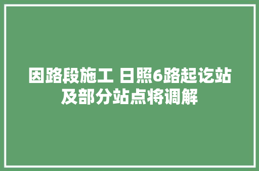 因路段施工 日照6路起讫站及部分站点将调解