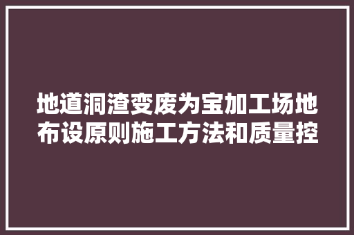 地道洞渣变废为宝加工场地布设原则施工方法和质量控制要点