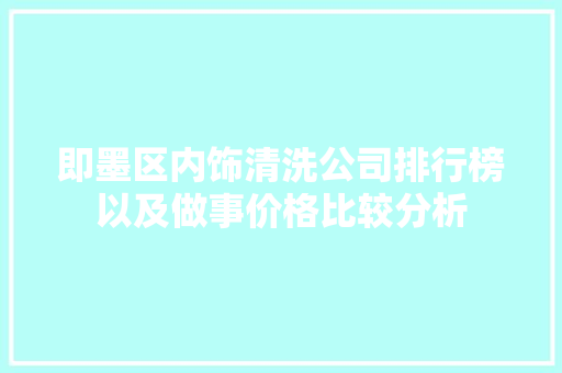 即墨区内饰清洗公司排行榜以及做事价格比较分析