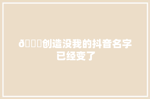 😂创造没我的抖音名字已经变了