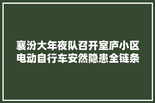 襄汾大年夜队召开室庐小区电动自行车安然隐患全链条整治现场不雅观摩会