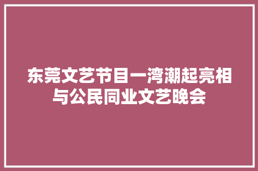东莞文艺节目一湾潮起亮相与公民同业文艺晚会