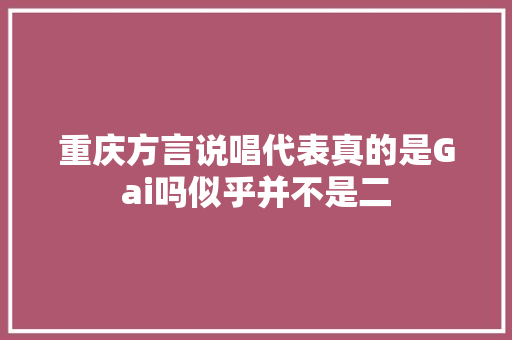重庆方言说唱代表真的是Gai吗似乎并不是二