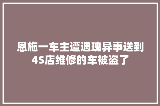 恩施一车主遭遇瑰异事送到4S店维修的车被盗了