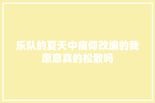 乐队的夏天中痛仰改编的我愿意真的松散吗